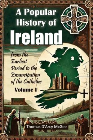 A Popular History of Ireland from the Earliest Period to the Emancipation o