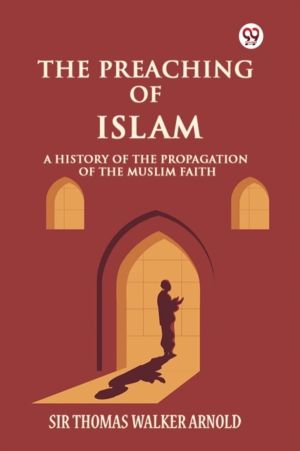 The Preaching of Islam A History of the Propagation of the Muslim Faith