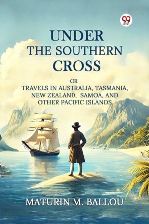 Under The Southern Cross Or Travels In Australia, Tasmania, New Zealand, Sa