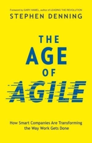 Age of Agile: - How Smart Companies Are Transforming the Way Work Gets Done