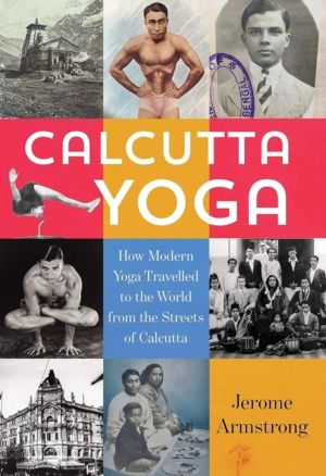 Calcutta Yoga - How Modern Yoga Travelled to the World from the Streets of
