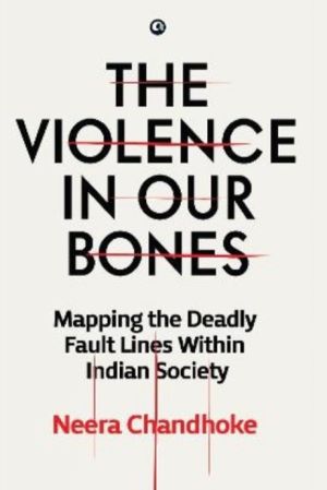 Violence in Our Bones - Mapping the Deadly Fault Lines Within Indian Societ