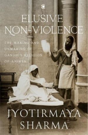 Elusive Nonviolence - The Making and Unmaking of Gandhi's Religion of Ahims