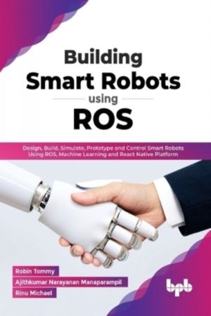 Building Smart Robots Using ROS - Design, Build, Simulate, Prototype and Co