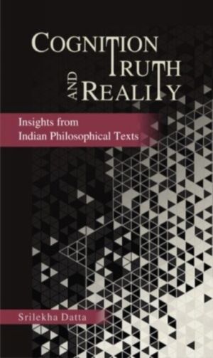 Cognition Truth and Reality - Insights from Indian Philosophical Texts
