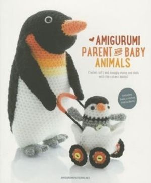Amigurumi Parent and Baby Animals - Crochet Soft and Snuggly Moms and Dads