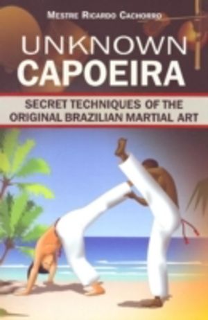Unknown Capoeira - Volume I: Secret Techniques of the Original Brazilian Ma