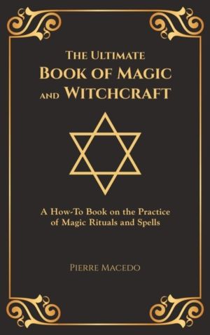 Ultimate Book of Magic and Witchcraft - A How-To Book on the Practice of Ma