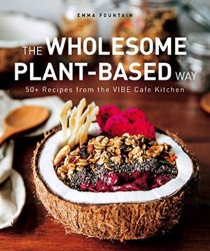 Wholesome Plant-Based Way - 50+ recipes from the VIBE Cafe Kitchen