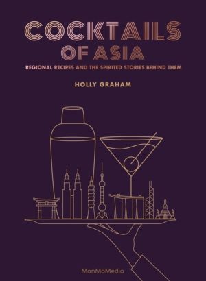 Cocktails of Asia - Regional Recipes and the Spirited Stories Behind Them