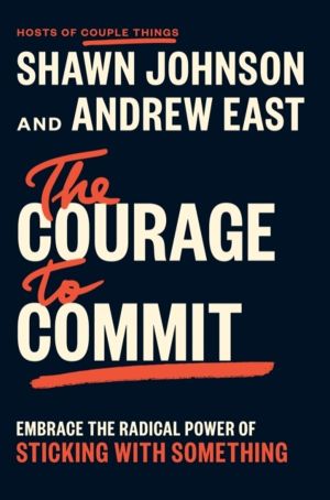Courage to Commit - Embrace the Radical Power of Sticking with Something