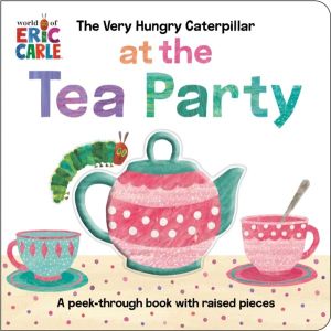 Very Hungry Caterpillar at the Tea Party - A Peek-Through Book with Raised