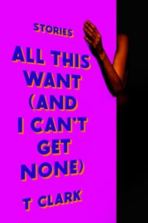All This Want (and I Can't Get None) - Stories