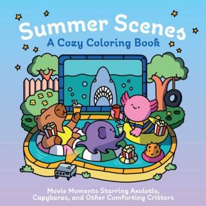 Summer Scenes: A Cozy Coloring Book - Movie Moments Starring Axolotls, Capy