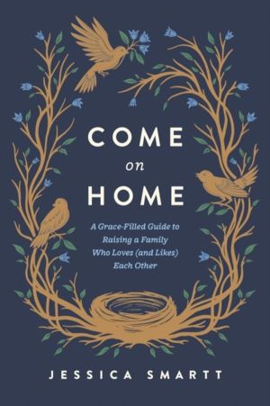 Come On Home - A Grace-Filled Guide to Raising a Family Who Loves (and Like