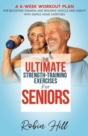 Ultimate Strength-Training Exercises For Seniors - A 6-Week Workout Plan Fo