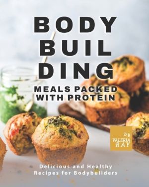 Bodybuilding Meals Packed with Protein - Delicious and Healthy Recipes for