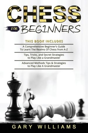 Chess for Beginners - 3 in 1- A Comprehensive Beginner's Guide + Tips, Tric