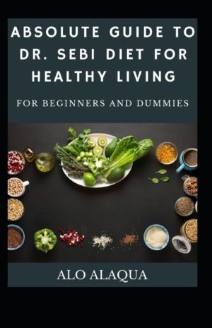 Absolute Guide To Dr. Sebi Diet For Healthy Living For Beginners And Dummie