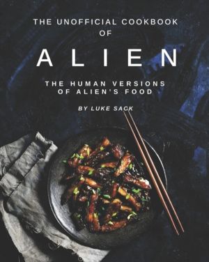 Unofficial Cookbook of Alien - The Human Versions of Alien's Food