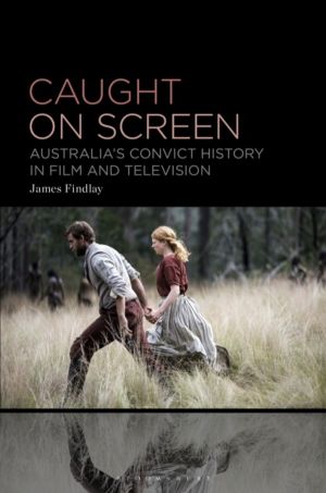 Caught on Screen - AustraliaÔÇÖs Convict History in Film and Television