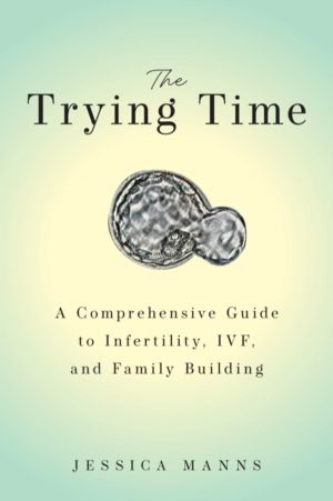 Trying Time - A Comprehensive Guide to Infertility, IVF, and Family Buildin