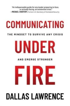 Communicating Under Fire - The Mindset to Survive Any Crisis and Emerge Str