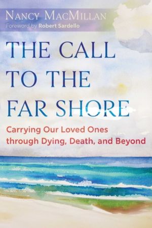 Call to the Far Shore - Carrying Our Loved Ones through Dying, Death, and B