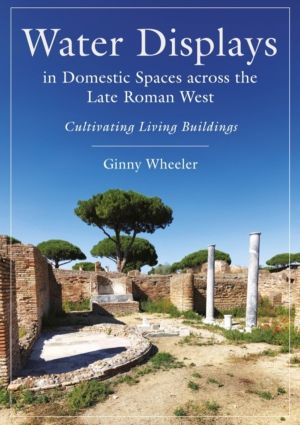 Water Displays in Domestic Spaces across the Late Roman West - Cultivating