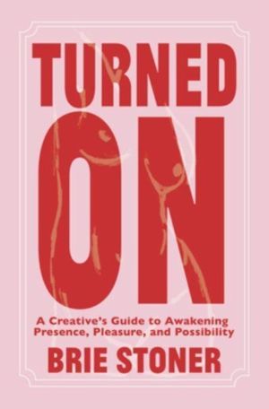 Turned On - A CreativeÔÇÖs Guide to Awakening Presence, Pleasure, and Possi