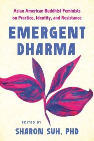 Emergent Dharma - Asian American Buddhist Feminists on Practice, Identity,