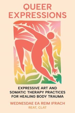 Queer Expressions - Expressive Art and Somatic Therapy Practices for Healin