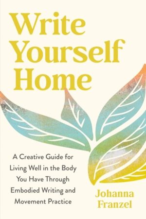 Write Yourself Home - A Creative Guide for Living Well in the Body You Have