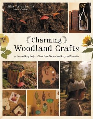 Charming Woodland Crafts - 50 Fun and Easy Projects Made from Natural and R