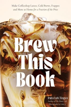Brew This Book - Make Coffee Shop Lattes, Cold Brews, Frappes and More at H