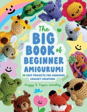 Big Book of Beginner Amigurumi - 60 Easy Projects for Charming Crochet Crea