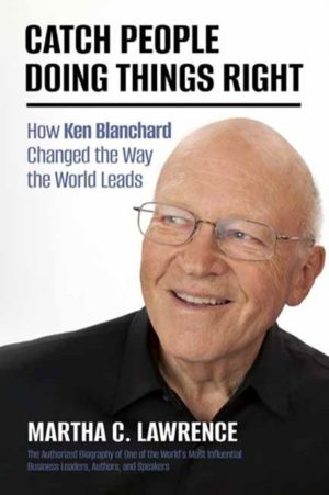 Catch People Doing Things Right - How Ken Blanchard Changed the Way the Wor