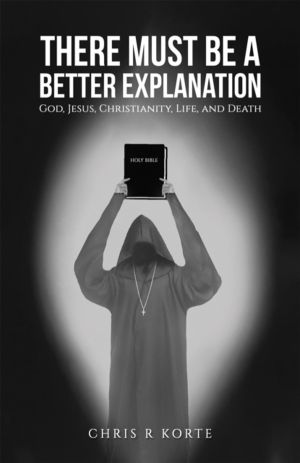 There Must Be a Better Explanation - God, Jesus, Christianity, Life, and De