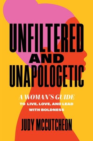 Unfiltered and Unapologetic - A Woman's Guide to Live, Love, and Lead with