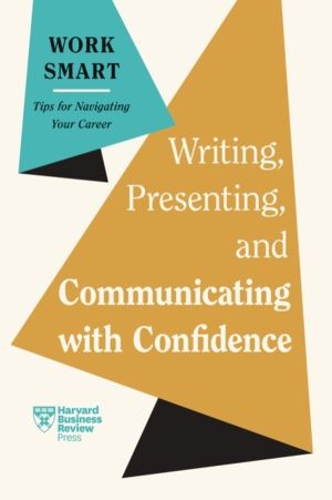 Writing, Presenting, and Communicating with Confidence (HBR Work Smart Seri