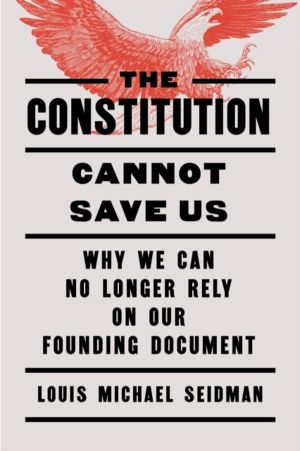 Constitution Cannot Save Us - Why We Can No Longer Rely on Our Founding Doc