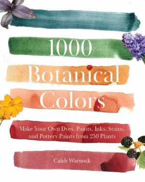 1000 Botanical Colors - Make Your Own Dyes, Paints, Inks, Stains, and Potte