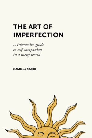 Art of Imperfection - An Interactive Guide to Self-Compassion in a Messy Wo