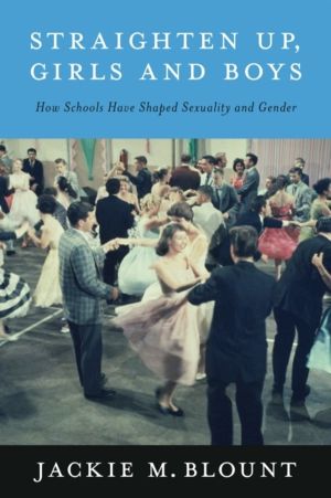 Straighten Up, Girls and Boys - How Schools Have Shaped Sexuality and Gende