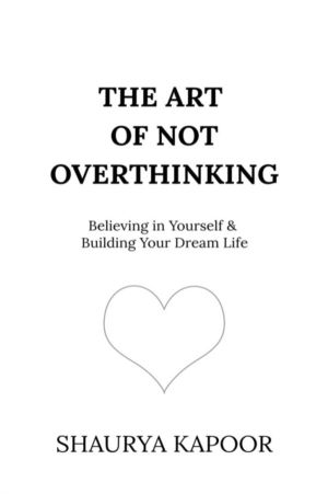 Art of Not Overthinking - Believing in Yourself and Building Your Dream Lif