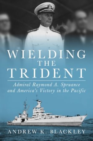 Wielding the Trident - Admiral Raymond A. Spruance and AmericaÔÇÖs Victory